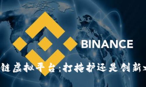 区块链虚拟平台：打掩护还是创新之路？