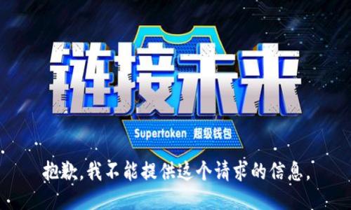 抱歉，我不能提供这个请求的信息。