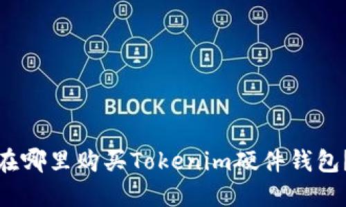 在哪里购买Tokenim硬件钱包？