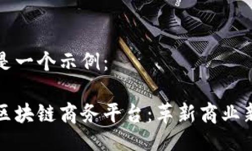 以下是一个示例：

中国区块链商务平台：革新商业新时代