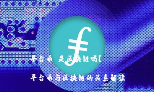 平台币 是区块链吗？

平台币与区块链的关系解读