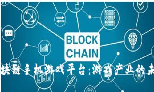 区块链手机游戏平台：游戏产业的未来