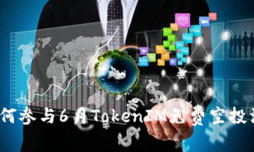 : 如何参与6月TokenIM免费空投活动？