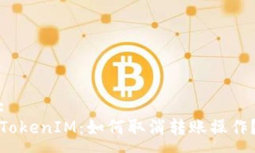 :
TokenIM：如何取消转账操作？