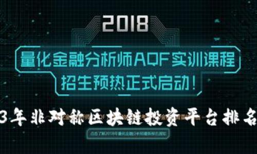2023年非对称区块链投资平台排名解析