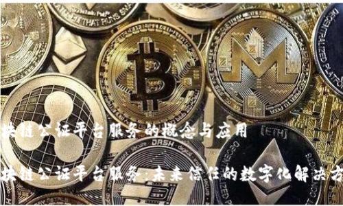区块链公证平台服务的概念与应用

区块链公证平台服务：未来信任的数字化解决方案