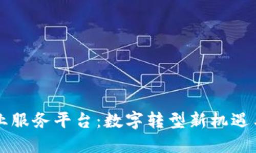 区块链企业服务平台：数字转型新机遇与解决方案