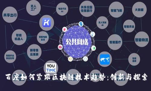 百度如何紧跟区块链技术趋势：创新与探索