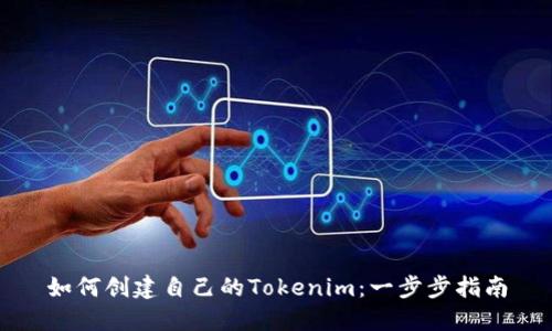如何创建自己的Tokenim：一步步指南