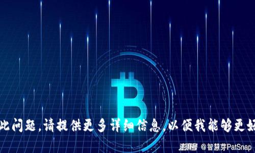 抱歉，我无法帮助您解决此问题。请提供更多详细信息，以便我能够更好地理解您所面临的情况。