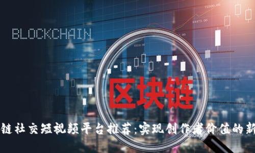区块链社交短视频平台推荐：实现创作者价值的新生态