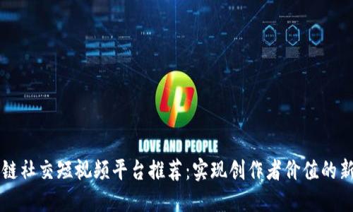 区块链社交短视频平台推荐：实现创作者价值的新生态