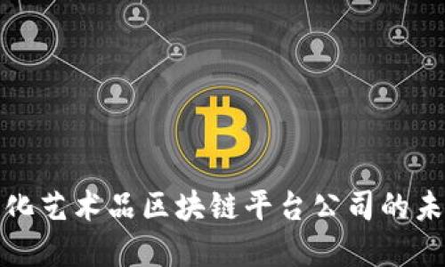 探索文化艺术品区块链平台公司的未来发展