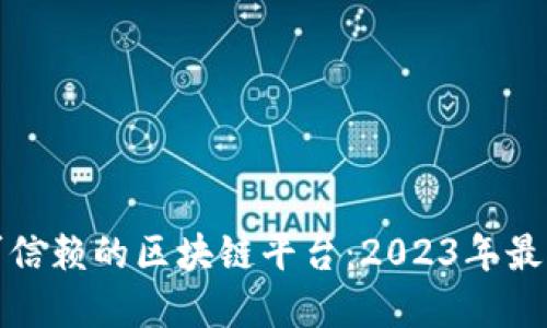 选择可信赖的区块链平台：2023年最佳指南