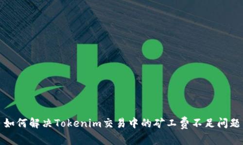 如何解决Tokenim交易中的矿工费不足问题