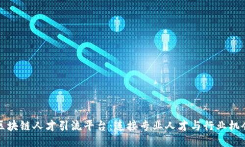 区块链人才引流平台：连接专业人才与行业机会