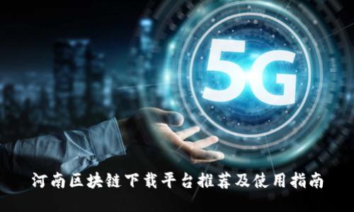 河南区块链下载平台推荐及使用指南