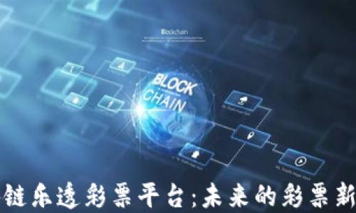 
区块链乐透彩票平台：未来的彩票新选择