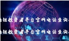 区块链投资者平台官网电话查询指南区块链投资