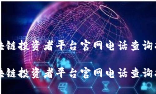 区块链投资者平台官网电话查询指南

区块链投资者平台官网电话查询指南