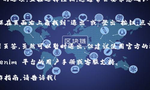 对于“进入 tokenim 后怎么退出”的问题，您可以参考以下内容：

退出 Tokenim 的方式：

1. **注销账户**：
   - 在账户设置中查找注销账户的选项，直接选择注销。这通常会要求您确认该操作，并可能会要求您输入密码。

2. **安全退出**：
   - 在使用完 Tokenim 后，确保在页面右上角找到“退出”或“登出”按钮。点击后会安全退出当前会话。

3. **关闭浏览器**：
   - 如果只是简单地关闭浏览器页签，虽然可以暂时退出，但建议使用官方的退出功能以确保账户安全。

对于具体的操作流程，请参考 Tokenim 平台的用户手册或客服支持。

若有更详细的问题或需要逐步操作指南，请告诉我！