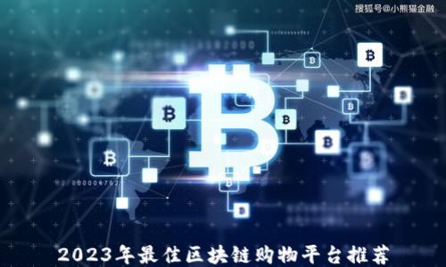 
2023年最佳区块链购物平台推荐