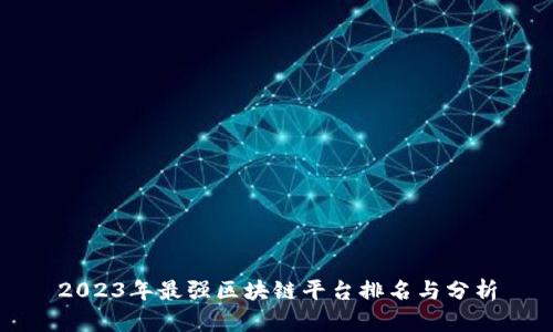 2023年最强区块链平台排名与分析