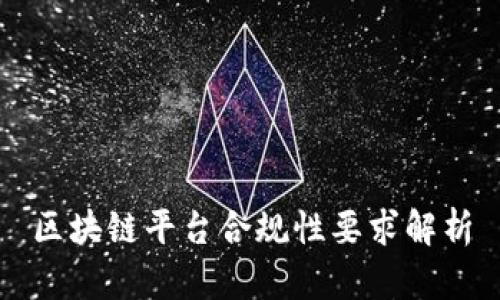 区块链平台合规性要求解析