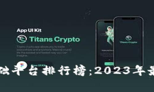 国内区块链基础平台排行榜：2023年最新分析与评估