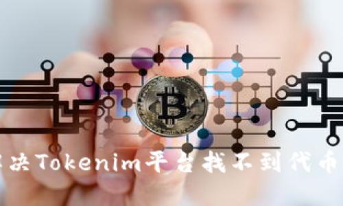 如何解决Tokenim平台找不到代币的问题