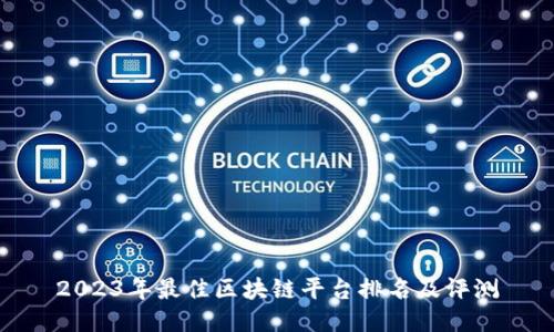 2023年最佳区块链平台排名及评测