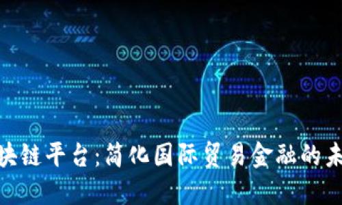 Contour区块链平台：简化国际贸易金融的未来解决方案