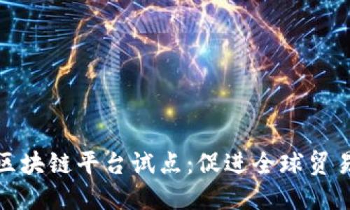 跨境业务区块链平台试点：促进全球贸易的新机遇