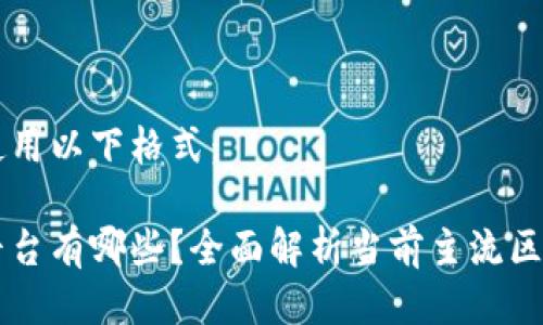 您可以使用以下格式：

区块链平台有哪些？全面解析当前主流区块链平台