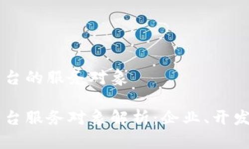 区块链平台的服务对象

区块链平台服务对象解析：企业、开发者与用户