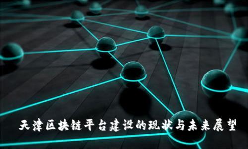  天津区块链平台建设的现状与未来展望