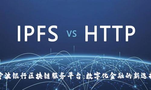 宁波银行区块链服务平台：数字化金融的新选择