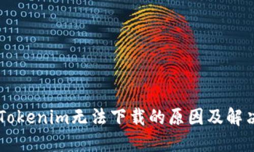 了解Tokenim无法下载的原因及解决方案
