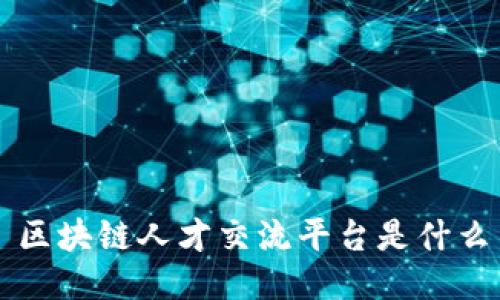 区块链人才交流平台是什么

