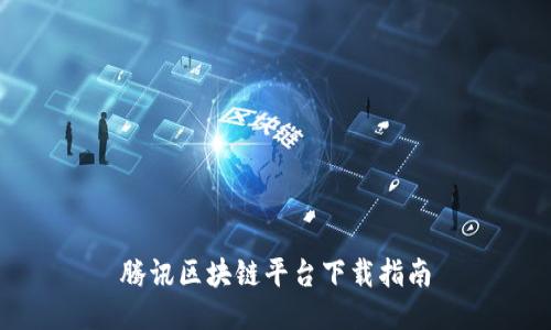 腾讯区块链平台下载指南