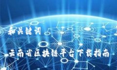 和关键词云南省区块链平台下载指南