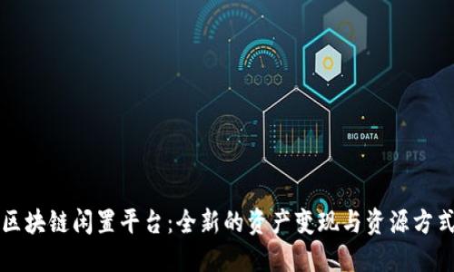 区块链闲置平台：全新的资产变现与资源方式