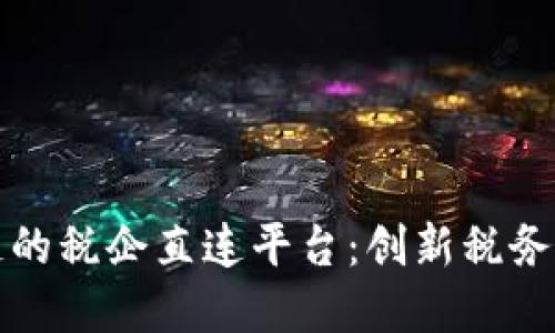 基于区块链的税企直连平台：创新税务管理新模式