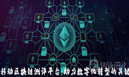 
中国移动区块链测评平台：助力数字化转型的关键工具