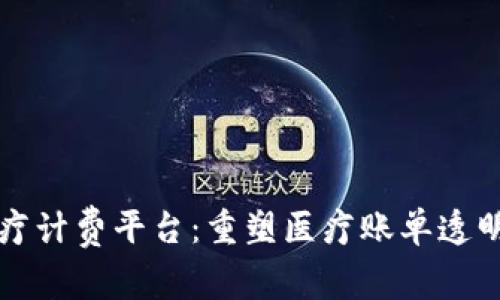 区块链医疗计费平台：重塑医疗账单透明性与效率