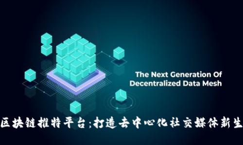 : 区块链推特平台：打造去中心化社交媒体新生态