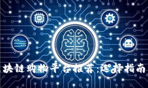 最优区块链购物平台推荐：选择指南与对比