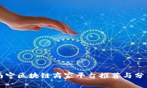 南宁区块链商家平台推荐与分析