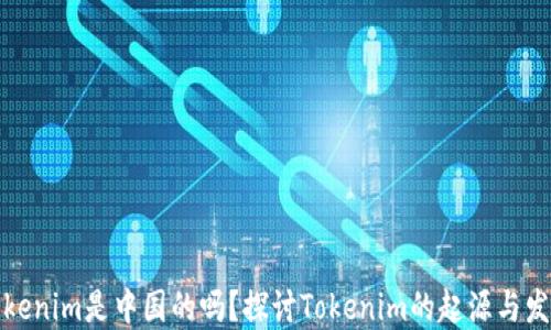 
Tokenim是中国的吗？探讨Tokenim的起源与发展