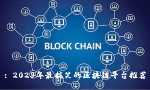 : 2023年最搞笑的区块链平台推荐